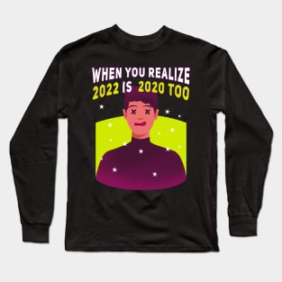 When you realize 2022 is  2020 too Long Sleeve T-Shirt